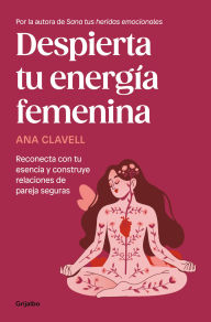 Title: Despierta tu energía femenina: Reconecta con tu esencia y construye relaciones de pareja seguras, Author: Ana Clavell
