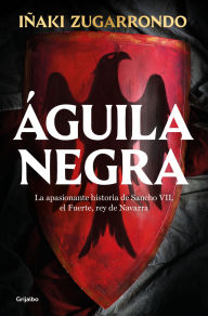 Title: Águila negra: La apasionante historia de Sancho VII, el Fuerte, rey de Navarra, Author: Iñaki Zugarrondo