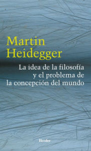 Title: La idea de la filosofía y el problema de la concepción del mundo, Author: Martin Heidegger