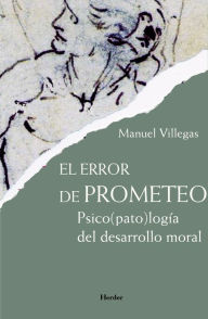 Title: El error de Prometeo: Psico(pato)logía del desarrollo moral, Author: Manuel Villegas Besora