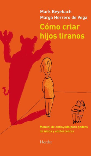 Cómo criar hijos tiranos: Manual de antiayuda para padres de niños y adolescentes