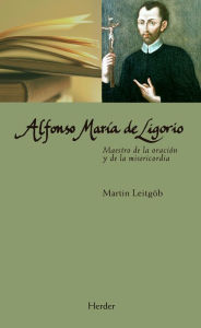 Title: Alfonso María de Ligorio: Maestro de la oración y de la misericordia, Author: Martin Leitgöb