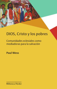 Title: DIOS, Cristo y los pobres: Comunidades eclesiales como mediadoras para la liberación, Author: Paul Wess