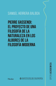 Title: Pierre Gassendi: El proyecto de una filosofía de la naturaleza en los albores de la filosofía moderna, Author: Samuel Herrera Balboa