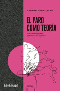 Title: El paro como teoría: Historia del presente y estallido en Colombia, Author: Alejandra Azuero