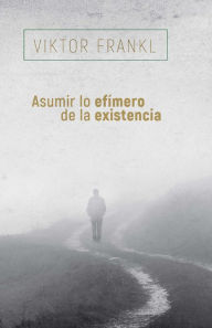 Title: Asumir lo efímero de la existencia, Author: Viktor E. Frankl
