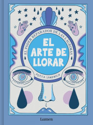 Title: El arte de llorar: El poder reparador de las lágrimas / The Art of Crying, Author: Pepita Sandwich