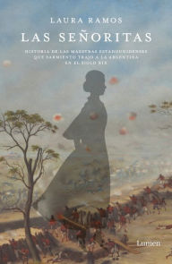Title: Las señoritas: Historia de las maestras estadounidenses que Sarmiento trajo a la Argentina en el siglo XIX, Author: Laura Ramos