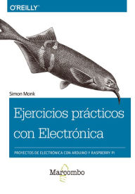 Title: Ejercicios prácticos con Electrónica: Proyectos de electrónica con Arduino y Raspberry Pi, Author: Simon Monk