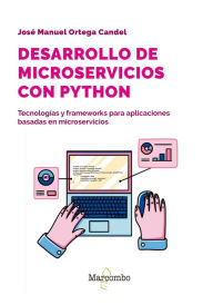 Title: Desarrollo de microservicios con Python: Tecnologías y frameworks para aplicaciones basadas en microservicios, Author: José Manuel Ortega Candel