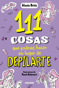 Title: 111 cosas que podrías hacer en lugar de depilarte (111 cosas), Author: Alexis Ortiz