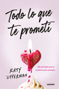 Title: Todo lo que te prometí. Ella pensaba que se tendrían para siempre / Everything I Promised You. She Thought They Had Forever, Author: Katy Upperman
