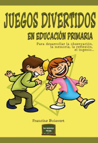Title: Juegos divertidos en educación primaria: Para desarrollar la observación, la memoria, la reflexión, el ingenio., Author: Francine Boisvert