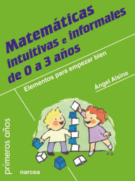 Title: Matemáticas intuitivas e informales de 0 a 3 años: Elementos para empezar bien, Author: Ángel Alsina