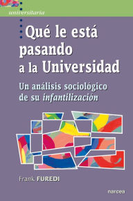 Title: Qué le está pasando a la Universidad: Un análisis sociológico de su infantilización, Author: Frank Furedi
