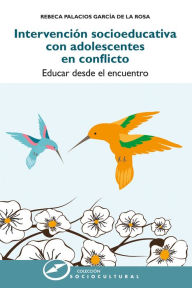 Title: Intervención socioeducativa con adolescentes en conflicto: Educar desde el encuentro, Author: Rebeca Palacios García de la Rosa