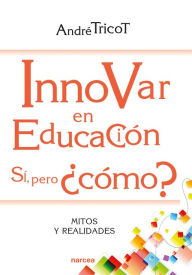 Title: Innovar en educación. Sí, pero ¿cómo?: Mitos y realidades, Author: André Tricot