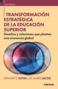 Title: Transformación estratégica de la educación superior: Desafíos y soluciones que plantea una economía global, Author: Stewart E. Sutin
