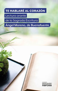 Title: Te hablaré al corazón: Lectura orante de la Sagrada Escritura, Author: Ángel Moreno de Buenafuente