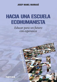 Title: Hacia una escuela ecohumanista: Educar para un futuro con esperanza, Author: Josep Manel Marrasé
