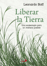 Title: Liberar la tierra: Una ecoteología para un mañana posible, Author: Leonardo Boff
