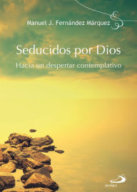Title: Seducidos por Dios: Hacia un despertar contemplativo, Author: Manuel J. Fernández Márquez