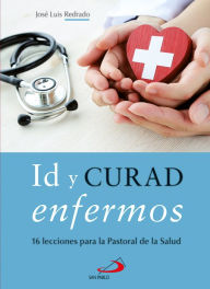 Title: Id y curad enfermos: 16 lecciones para la Pastoral de la Salud, Author: José Luis Redrado
