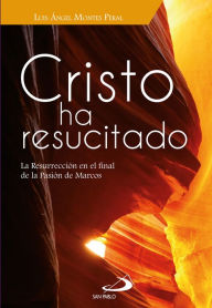 Title: Cristo ha resucitado: La resurrección en el final de la pasión de Marcos, Author: Luis Ángel Montes Peral