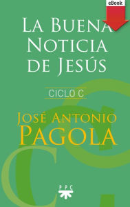 Title: La buena noticia de Jesús. Ciclo C, Author: José Antonio Pagola Elorza