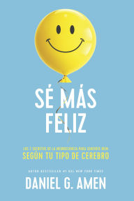 Title: Sé más feliz: Los 7 secretos de la neurociencia para sentirte bien según tu tipo de cerebro, Author: Daniel G. Amen MD