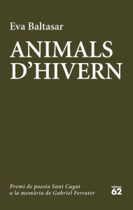 Title: Animals d'hivern: Catorzè premi de poesia Sant Cugat a la memòria de Gabriel Ferrater, Author: Eva Baltasar Sarda