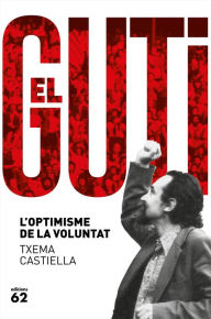 Title: Antoni Gutiérrez Díaz, el Guti: L'optimisme de la voluntat, Author: Txema Castiella