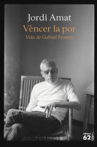 Title: Vèncer la por. Vida de Gabriel Ferrater, Author: Jordi Amat