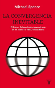 Title: La convergencia inevitable: El futuro del crecimiento económico en un mundo a varias velocidades, Author: Michael Spence