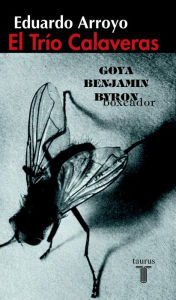 Title: El Trío Calaveras: Goya, Benjamín, Byron, Author: Eduardo Arroyo