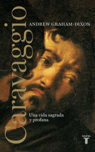 Title: Caravaggio: Una vida sagrada y profana, Author: Andrew Graham-Dixon