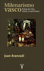Title: Milenarismo vasco: Edad de Oro, etnia y nativismo, Author: Juan Aranzadi