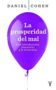 Title: La prosperidad del mal: Una introducción (inquieta) a la economía, Author: Daniel Cohen