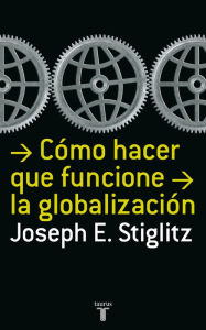 Title: Cómo hacer que funcione la globalización (Making Globalization Work), Author: Joseph E. Stiglitz