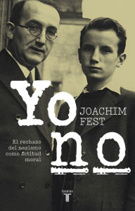 Title: Yo no: El rechazo del nazismo como actitud moral, Author: Joachim Fest