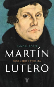Title: Martín Lutero: Renegado y profeta, Author: Lyndal Roper