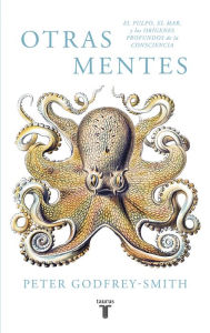 Title: Otras mentes. El pulpo, el mar y los orígenes profundos de la consciencia, Author: Peter Godfrey-Smith