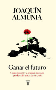 Title: Ganar el futuro: Cómo Europa y la socialdemocracia pueden salir juntas de sus crisis, Author: Joaquín Almunia