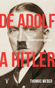 Title: De Adolf a Hitler: La construcción de un nazi, Author: Thomas Weber