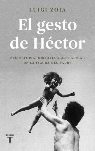 Title: El gesto de Héctor: Prehistoria, historia y actualidad de la figura del padre, Author: Luigi Zoja