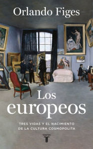 Title: Los europeos: Tres vidas y el nacimiento de la cultura europea, Author: Orlando Figes