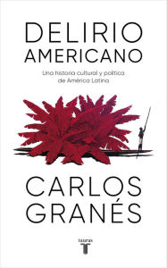 Title: Delirio americano: Una historia cultural y política de América Latina, Author: Carlos Granés