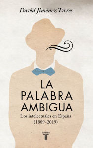 Title: La palabra ambigua: Los intelectuales en España (1889-2019), Author: David Jiménez Torres