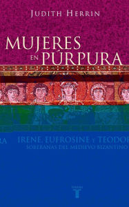 Title: Mujeres en púrpura. Soberanas del medievo bizantino, Author: Judith Herrin