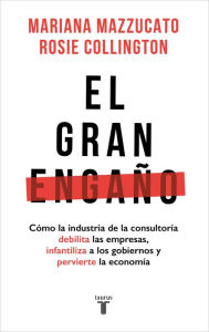 Title: El gran engaño: Cómo la industria de la consultoría debilita las empresas, infantiliza a los gobiernos y pervierte la economía, Author: Mariana Mazzucato